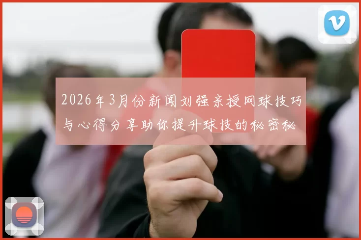 2026年3月份新闻刘强亲授网球技巧与心得分享助你提升球技的秘密秘诀