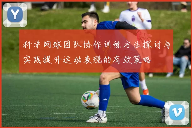 科学网球团队协作训练方法探讨与实践提升运动表现的有效策略