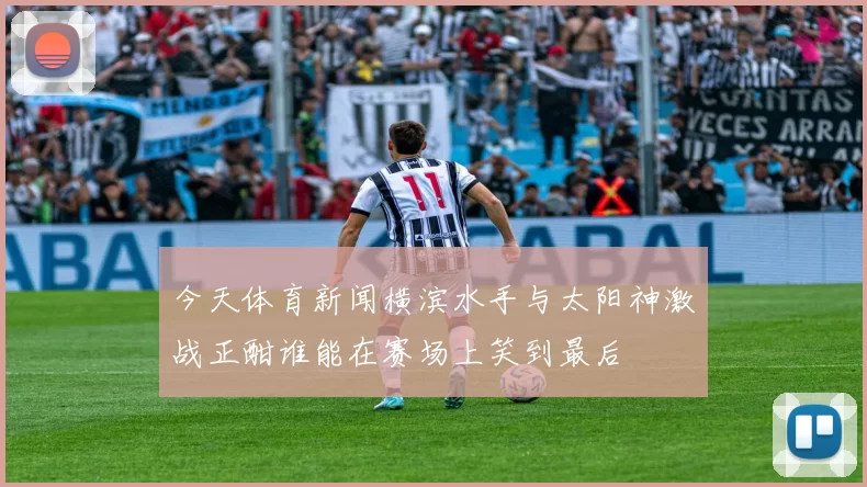 今天体育新闻横滨水手与太阳神激战正酣谁能在赛场上笑到最后